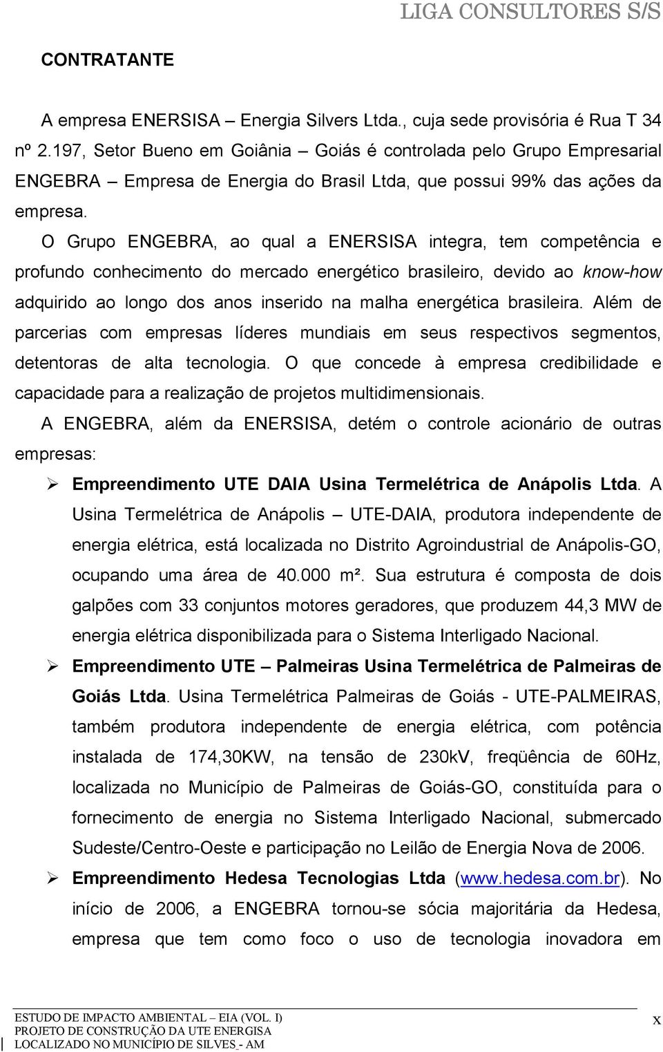 O Grupo ENGEBRA, ao qual a ENERSISA integra, tem competência e profundo conhecimento do mercado energético brasileiro, devido ao know-how adquirido ao longo dos anos inserido na malha energética