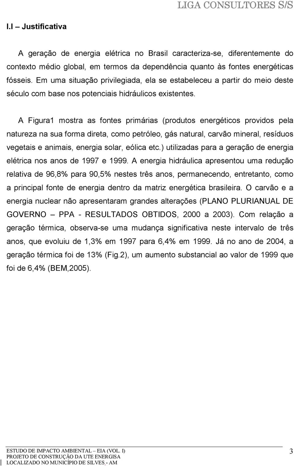 A Figura1 mostra as fontes primárias (produtos energéticos providos pela natureza na sua forma direta, como petróleo, gás natural, carvão mineral, resíduos vegetais e animais, energia solar, eólica