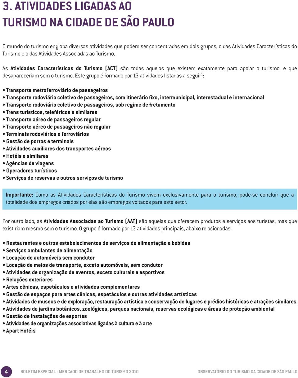 Este grupo é formado por 13 atividades listadas a seguir 1 : Transporte metroferroviário de passageiros Transporte rodoviário coletivo de passageiros, com itinerário fixo, intermunicipal,