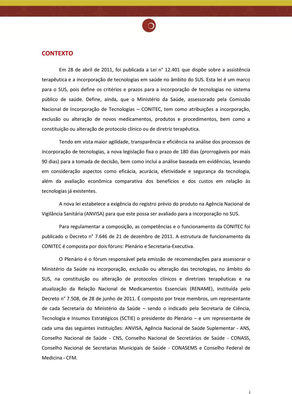 Define, ainda, que o Ministério da Saúde, assessorado pela Comissão Nacional de Incorporação de Tecnologias CONITEC, tem como atribuições a incorporação, exclusão ou alteração de novos medicamentos,