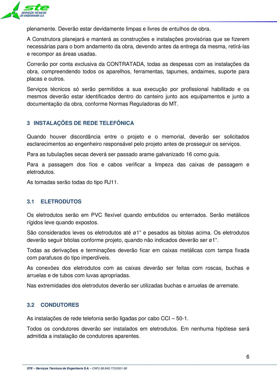 usadas. Correrão por conta exclusiva da CONTRATADA, todas as despesas com as instalações da obra, compreendendo todos os aparelhos, ferramentas, tapumes, andaimes, suporte para placas e outros.