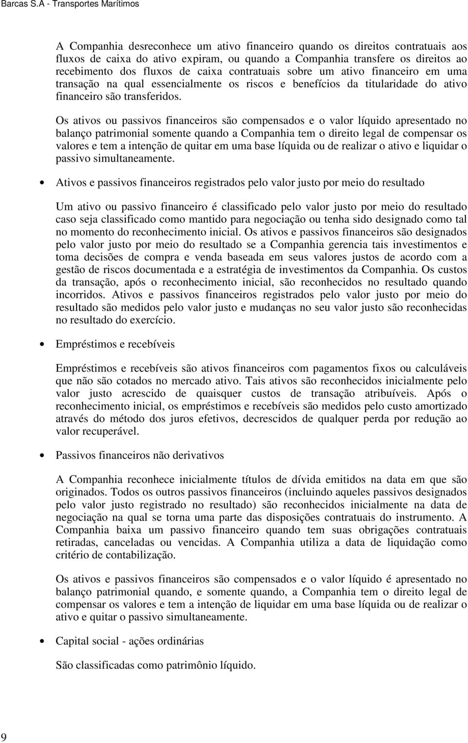 Os ativos ou passivos financeiros são compensados e o valor líquido apresentado no balanço patrimonial somente quando a Companhia tem o direito legal de compensar os valores e tem a intenção de