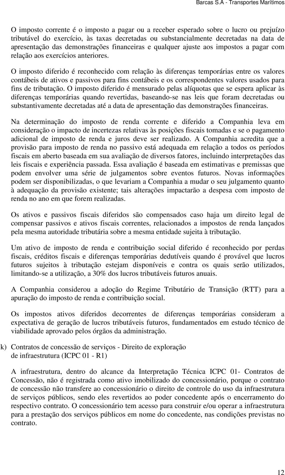 O imposto diferido é reconhecido com relação às diferenças temporárias entre os valores contábeis de ativos e passivos para fins contábeis e os correspondentes valores usados para fins de tributação.