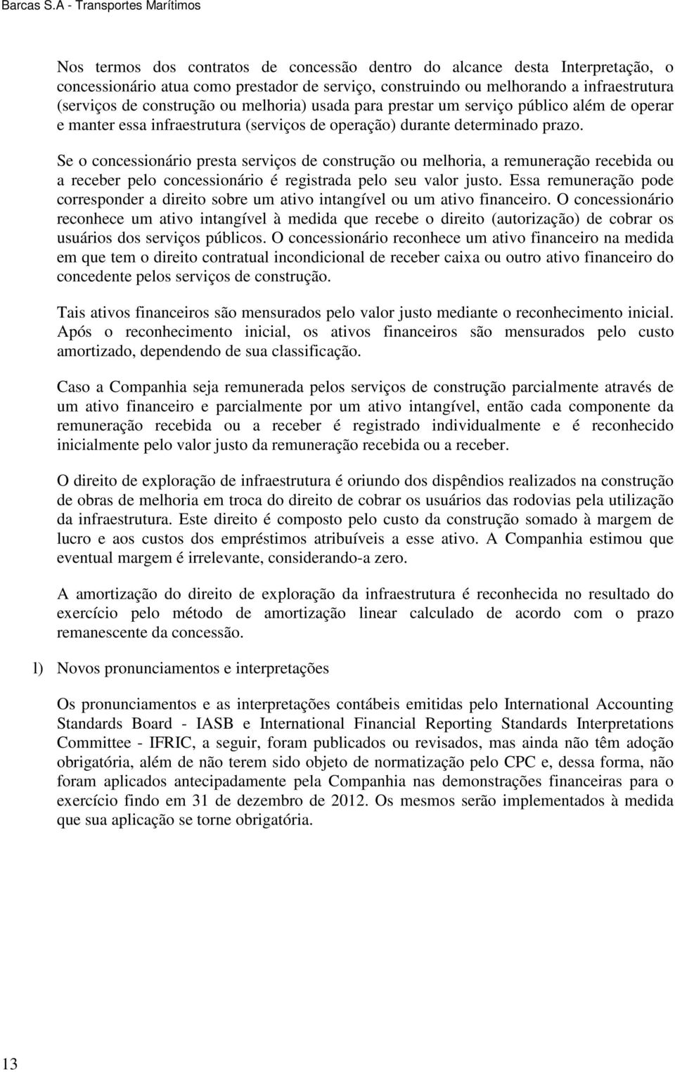 Se o concessionário presta serviços de construção ou melhoria, a remuneração recebida ou a receber pelo concessionário é registrada pelo seu valor justo.