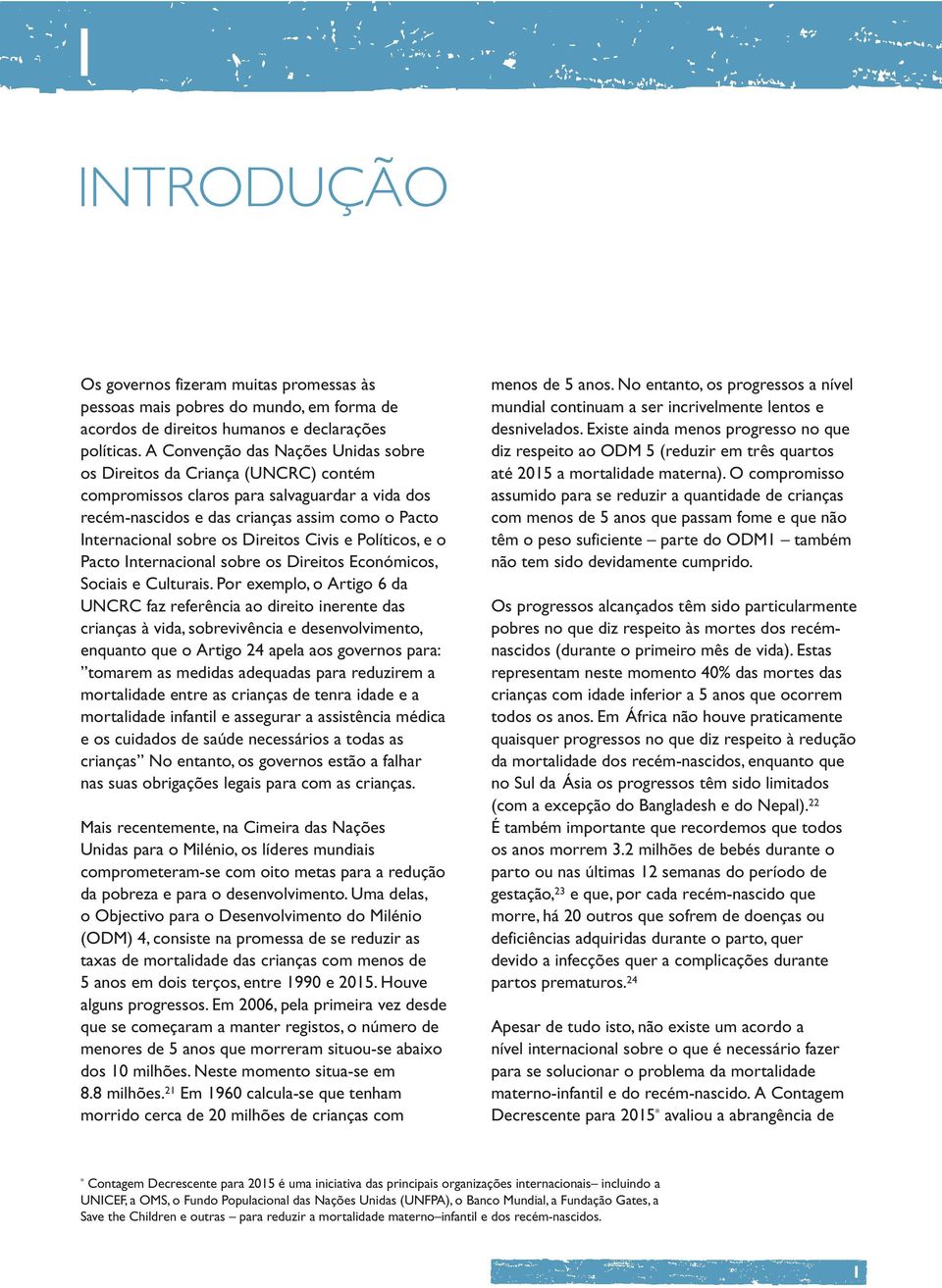 Direitos Civis e Políticos, e o Pacto Internacional sobre os Direitos Económicos, Sociais e Culturais.