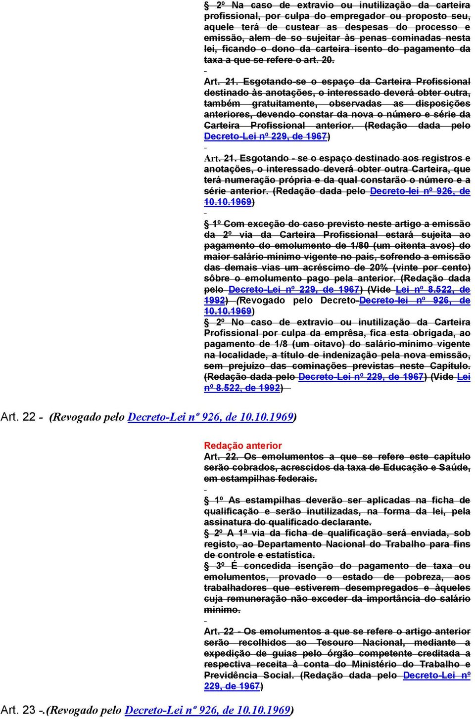 Esgotando-se o espaço da Carteira Profissional destinado às anotações, o interessado deverá obter outra, também gratuitamente, observadas as disposições anteriores, devendo constar da nova o número e