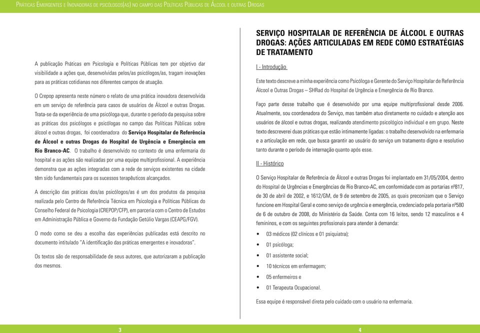 Trata-se da experiência de uma psicóloga que, durante o período da pesquisa sobre as práticas dos psicólogos e psicólogas no campo das Políticas Públicas sobre álcool e outras drogas, foi