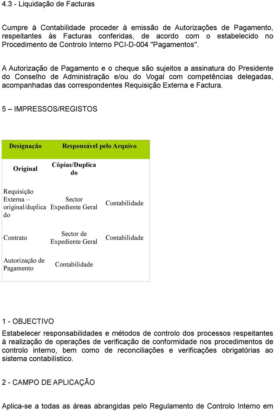 A Autorização de Pagamento e o cheque são sujeitos a assinatura do Presidente do Conselho de Administração e/ou do Vogal com competências delegadas, acompanhadas das correspondentes Requisição