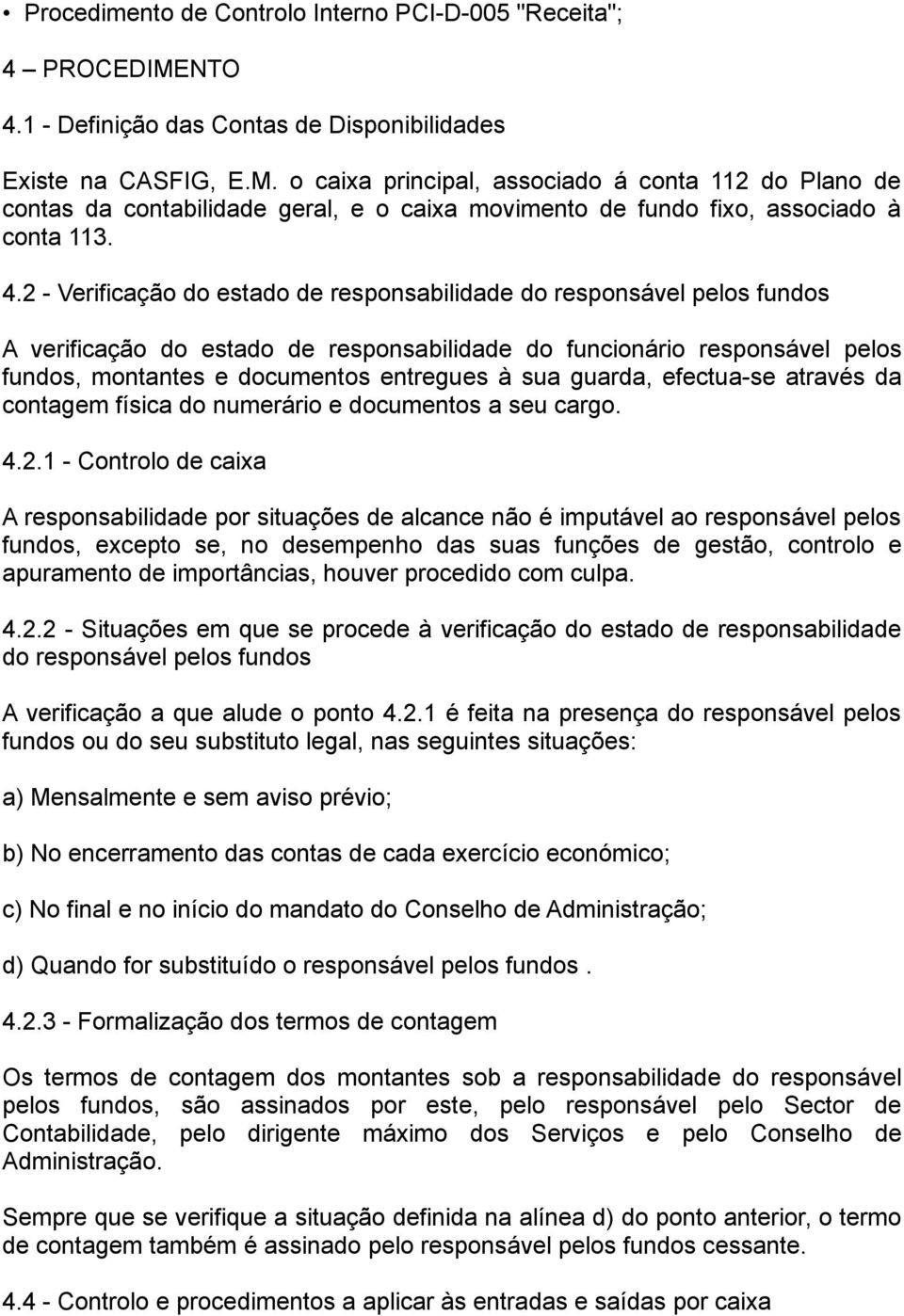 o caixa principal, associado á conta 112 do Plano de contas da contabilidade geral, e o caixa movimento de fundo fixo, associado à conta 113. 4.