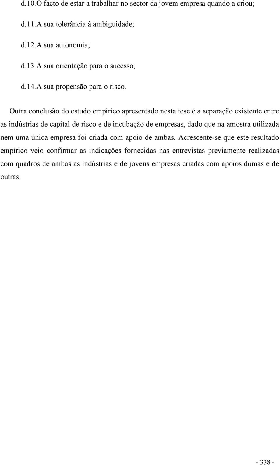 Outra conclusão do estudo empírico apresentado nesta tese é a separação existente entre as indústrias de capital de risco e de incubação de empresas, dado que na