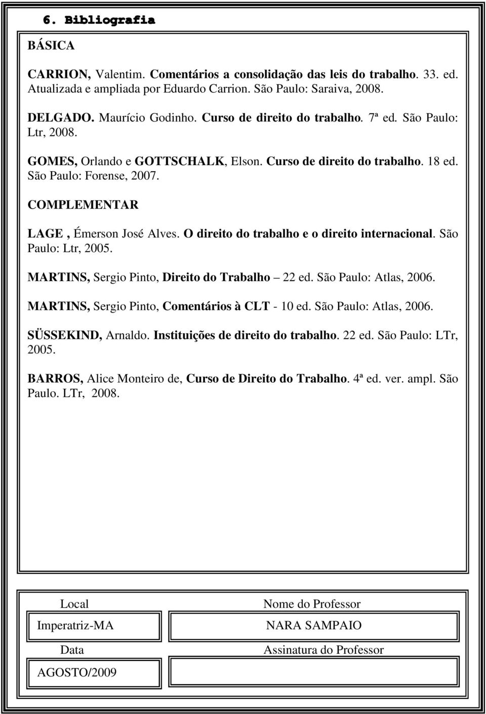 Curso de direito do trabalho. 7ª ed. São Paulo: Ltr, 2008. GOMES, Orlando e GOTTSCHALK, Elson. Curso de direito do trabalho. 18 ed. São Paulo: Forense, 2007. COMPLEMENTAR LAGE, Émerson José Alves.