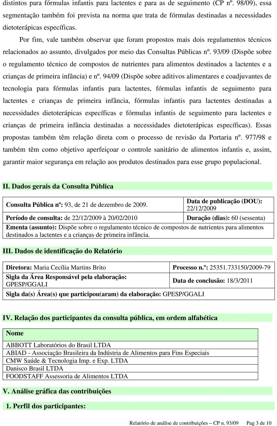 Por fim, vale também observar que foram propostos mais dois regulamentos técnicos relacionados ao assunto, divulgados por meio das Consultas Públicas nº.