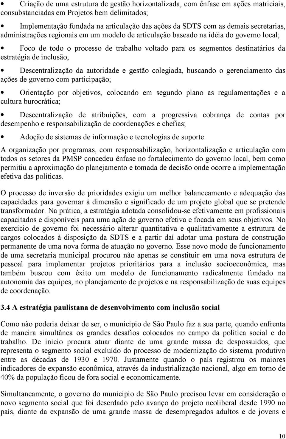 inclusão; Descentralização da autoridade e gestão colegiada, buscando o gerenciamento das ações de governo com participação; Orientação por objetivos, colocando em segundo plano as regulamentações e