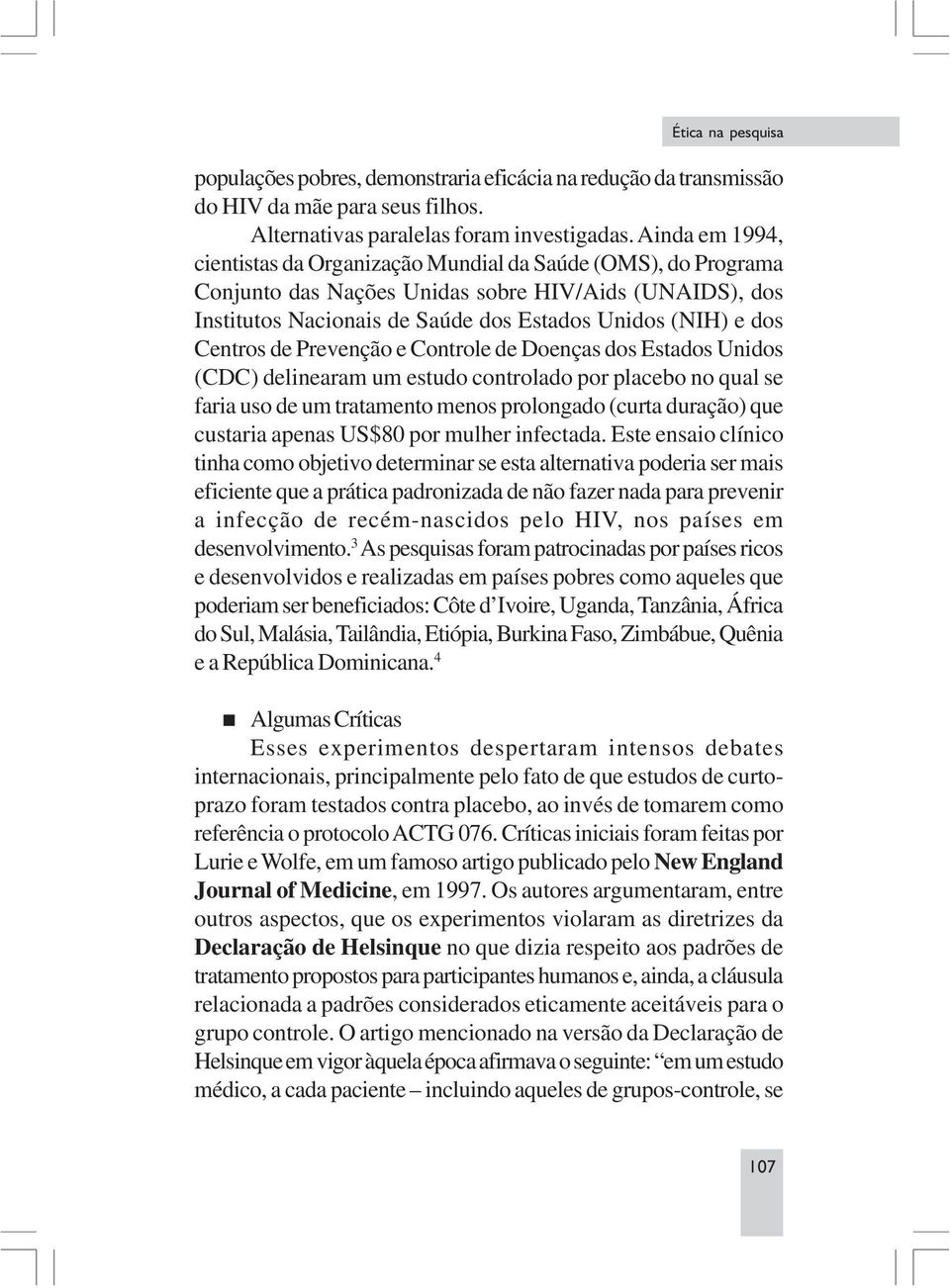 Centros de Prevenção e Controle de Doenças dos Estados Unidos (CDC) delinearam um estudo controlado por placebo no qual se faria uso de um tratamento menos prolongado (curta duração) que custaria