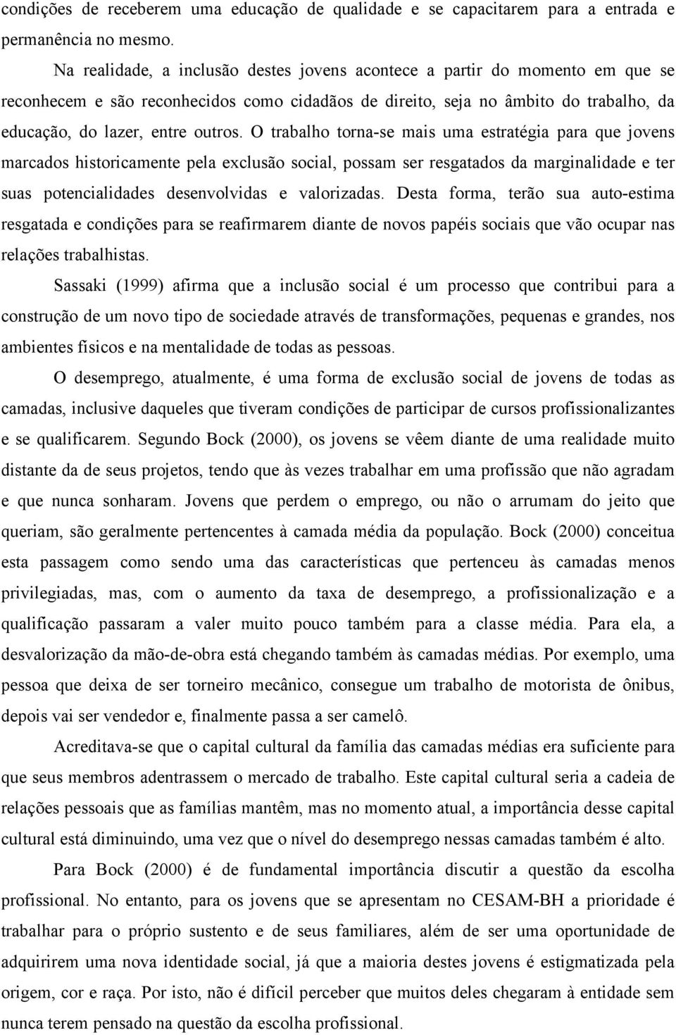 O trabalho torna-se mais uma estratégia para que jovens marcados historicamente pela exclusão social, possam ser resgatados da marginalidade e ter suas potencialidades desenvolvidas e valorizadas.