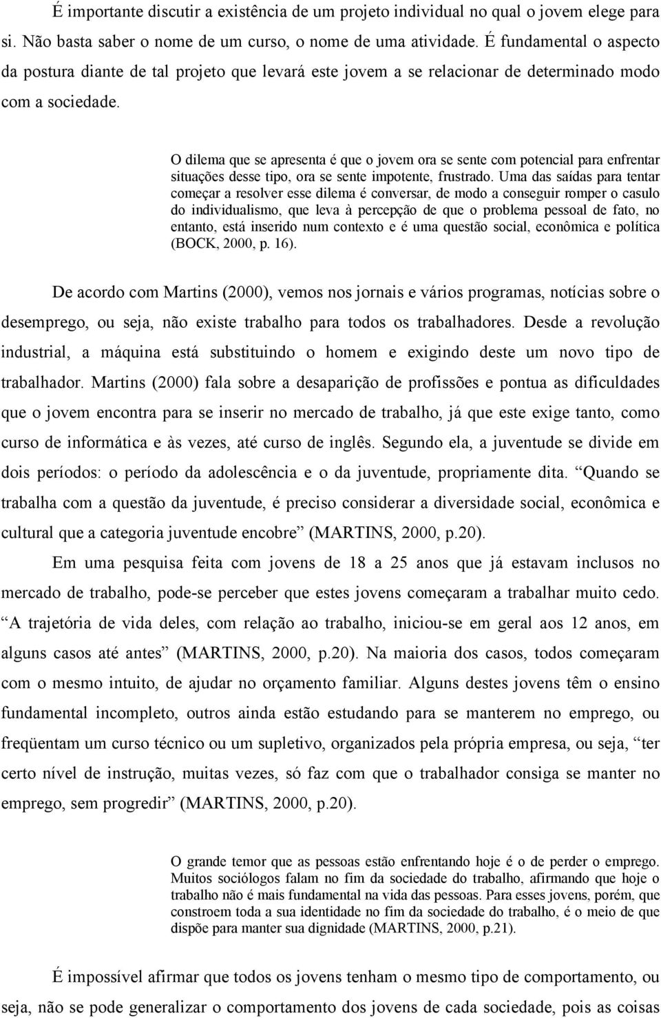 O dilema que se apresenta é que o jovem ora se sente com potencial para enfrentar situações desse tipo, ora se sente impotente, frustrado.