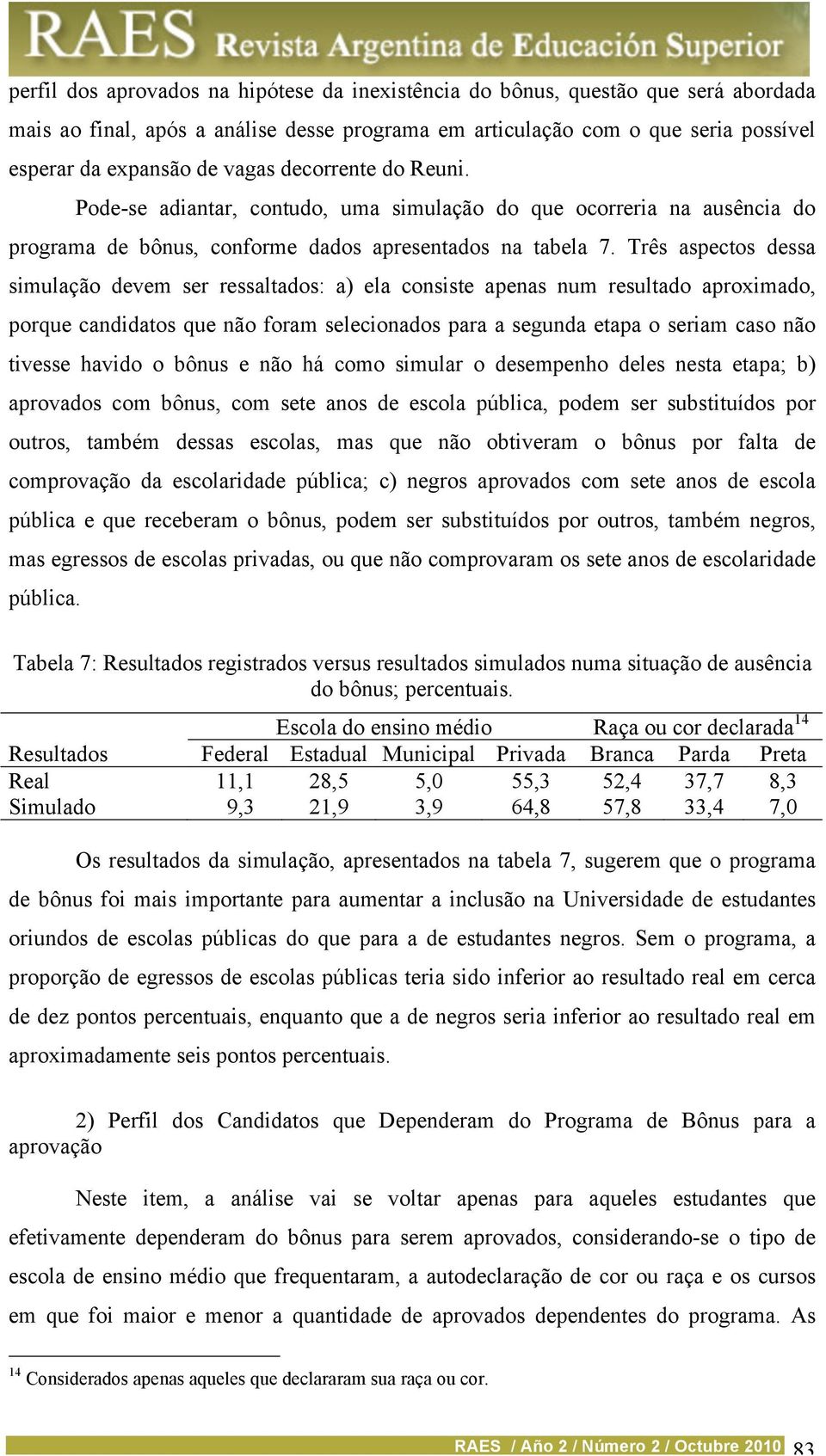 Três aspectos dessa simulação devem ser ressaltados: a) ela consiste apenas num resultado aproximado, porque candidatos que não foram selecionados para a segunda etapa o seriam caso não tivesse