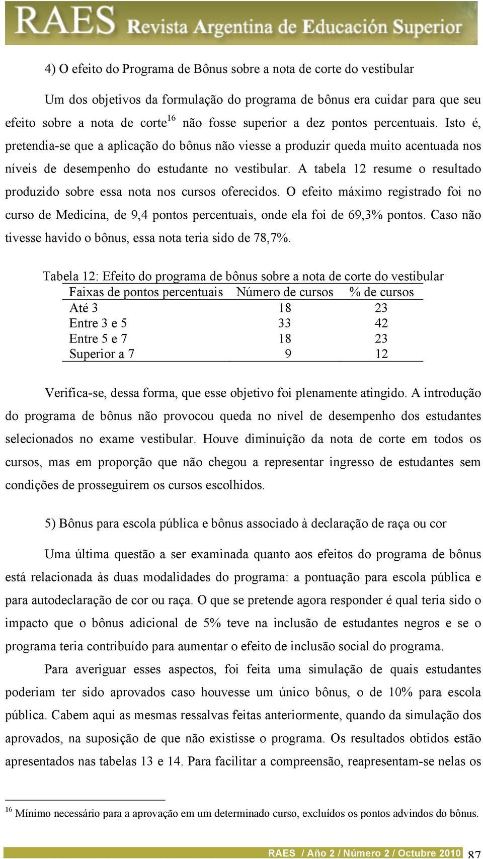 A tabela 12 resume o resultado produzido sobre essa nota nos cursos oferecidos. O efeito máximo registrado foi no curso de Medicina, de 9,4 pontos percentuais, onde ela foi de 69,3% pontos.