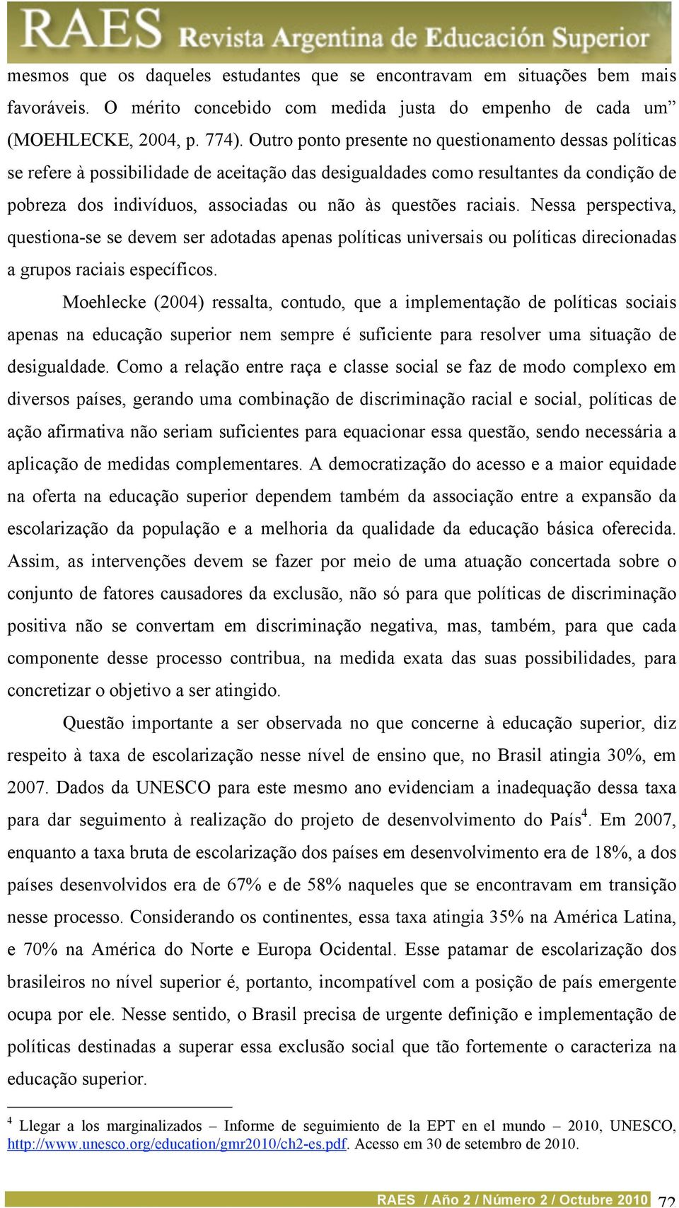 raciais. Nessa perspectiva, questiona-se se devem ser adotadas apenas políticas universais ou políticas direcionadas a grupos raciais específicos.