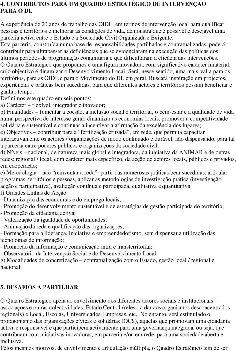 Esta parceria, construída numa base de responsabilidades partilhadas e contratualizadas, poderá contribuir para ultrapassar as deficiências que se evidenciaram na execução das políticas dos últimos