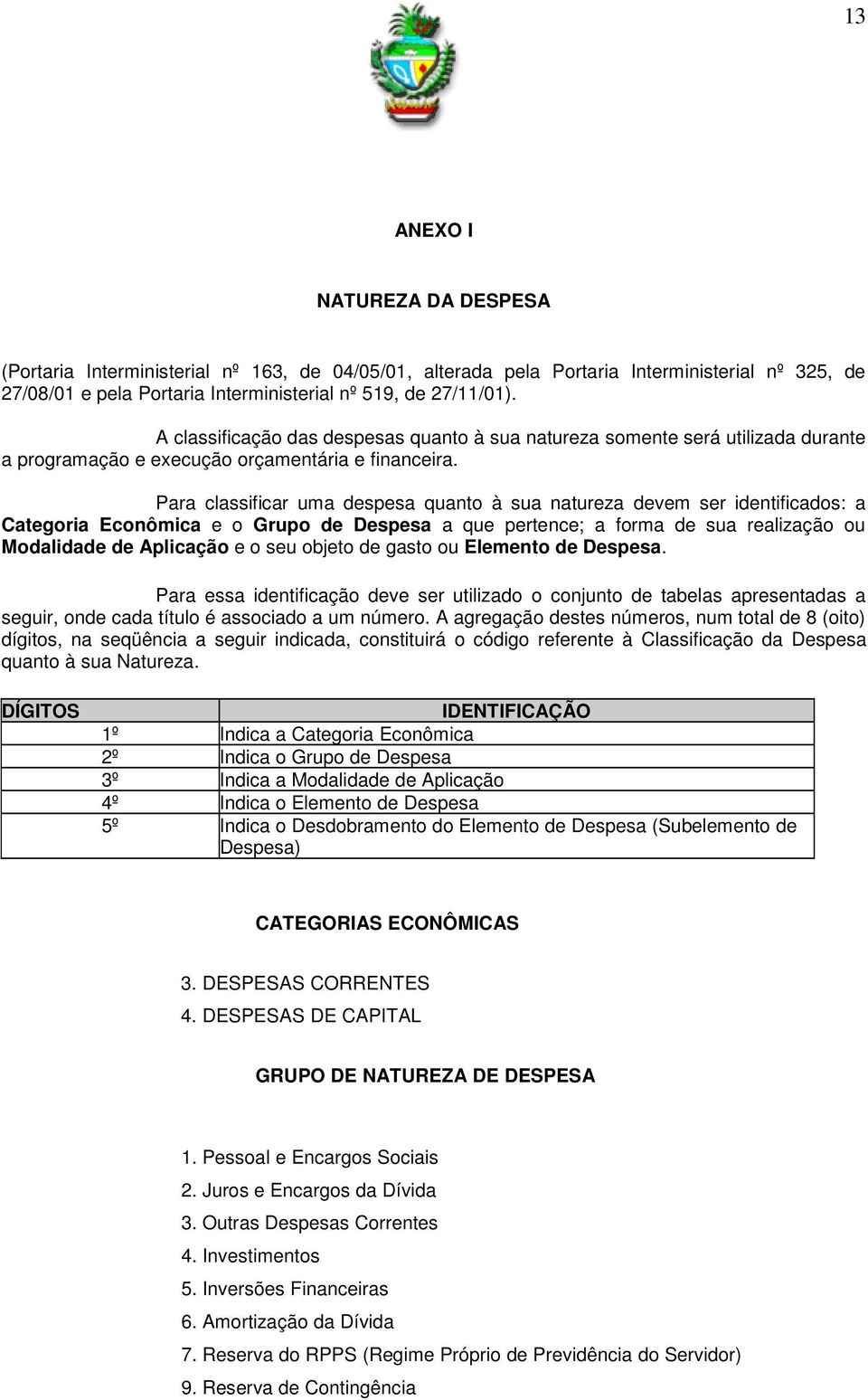 Para classificar uma despesa quanto à sua natureza devem ser identificados: a Categoria Econômica e o Grupo de Despesa a que pertence; a forma de sua realização ou Modalidade de Aplicação e o seu