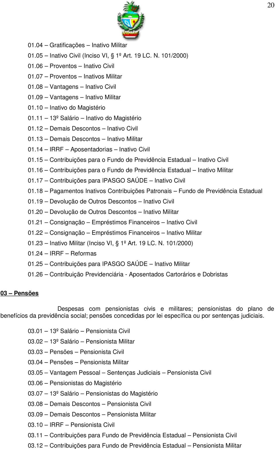 14 IRRF Aposentadorias Inativo Civil 01.15 Contribuições para o Fundo de Previdência Estadual Inativo Civil 01.16 Contribuições para o Fundo de Previdência Estadual Inativo Militar 01.