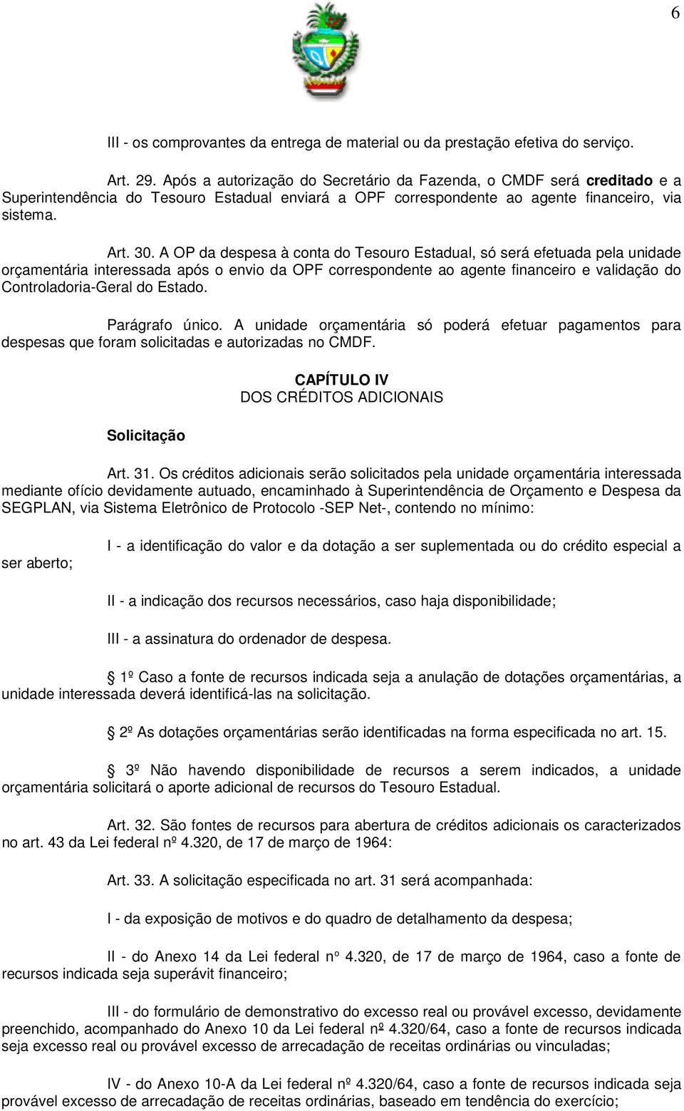 A OP da despesa à conta do Tesouro Estadual, só será efetuada pela unidade orçamentária interessada após o envio da OPF correspondente ao agente financeiro e validação do Controladoria-Geral do