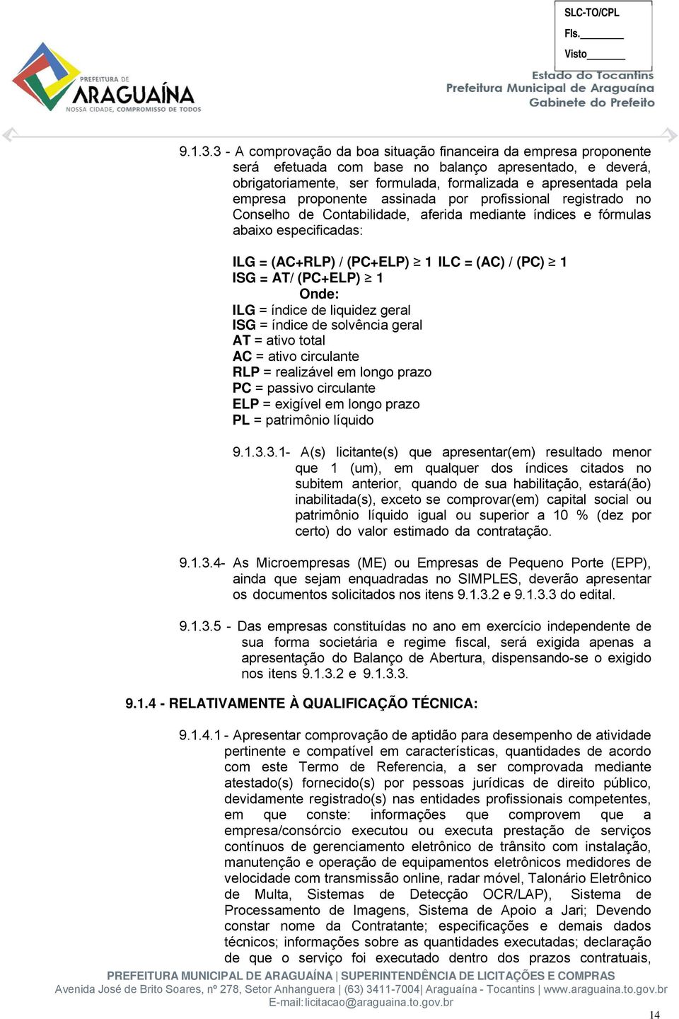 proponente assinada por profissional registrado no Conselho de Contabilidade, aferida mediante índices e fórmulas abaixo especificadas: ILG = (AC+RLP) / (PC+ELP) 1 ILC = (AC) / (PC) 1 ISG = AT/