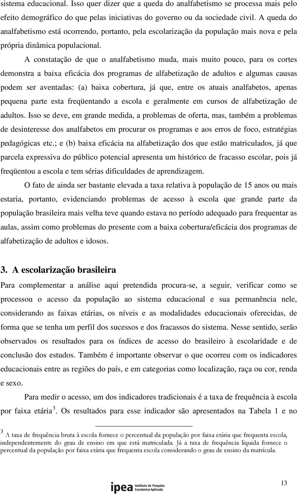 A constatação de que o analfabetismo muda, mais muito pouco, para os cortes demonstra a baixa eficácia dos programas de alfabetização de adultos e algumas causas podem ser aventadas: (a) baixa