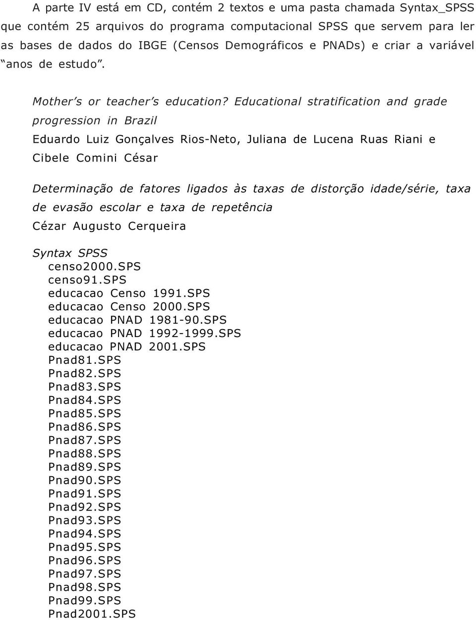 Educational stratification and grade progression in Brazil Eduardo Luiz Gonçalves Rios-Neto, Juliana de Lucena Ruas Riani e Cibele Comini César Determinação de fatores ligados às taxas de distorção