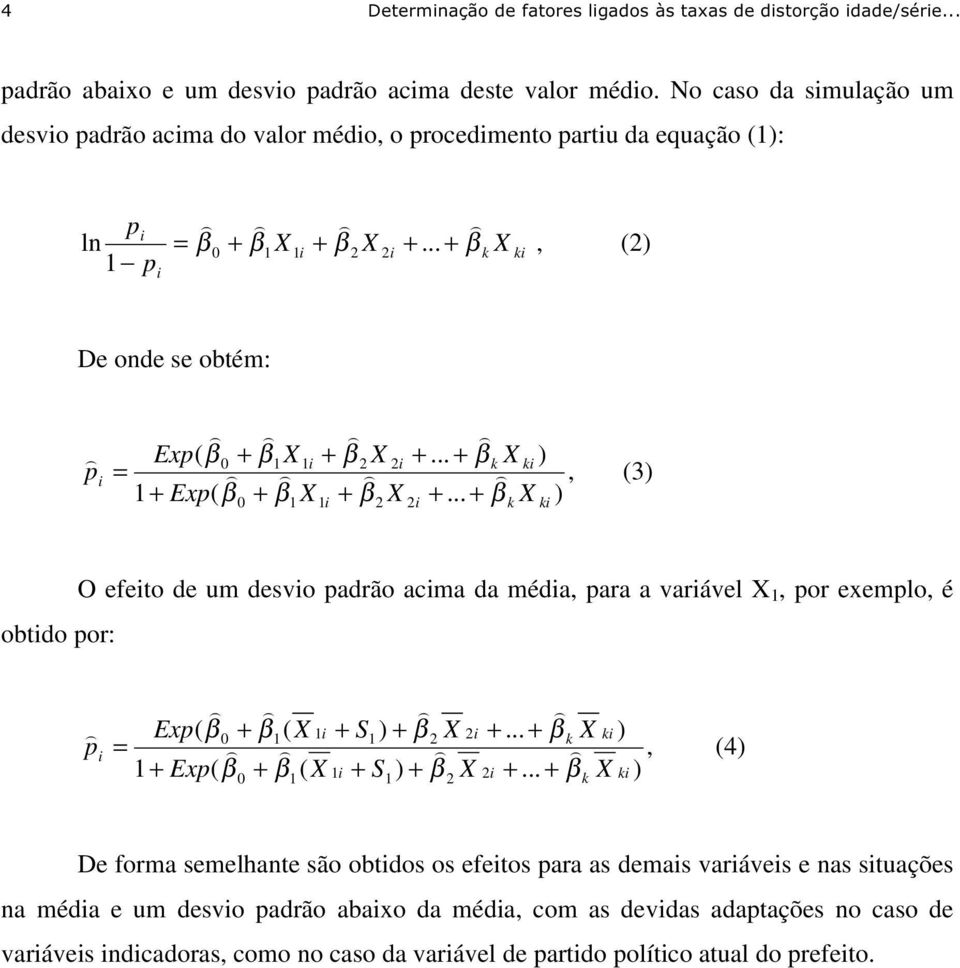 .. ( 2 2 1 1 0 2 2 1 1 0 ki k i i ki k i i i X X X Exp X X X Exp p β β β β β β β β + + + + + + + + + = (3 O efeito de um desvio padrão acima da média, para a variável X 1, por exemplo, é obtido por:,.