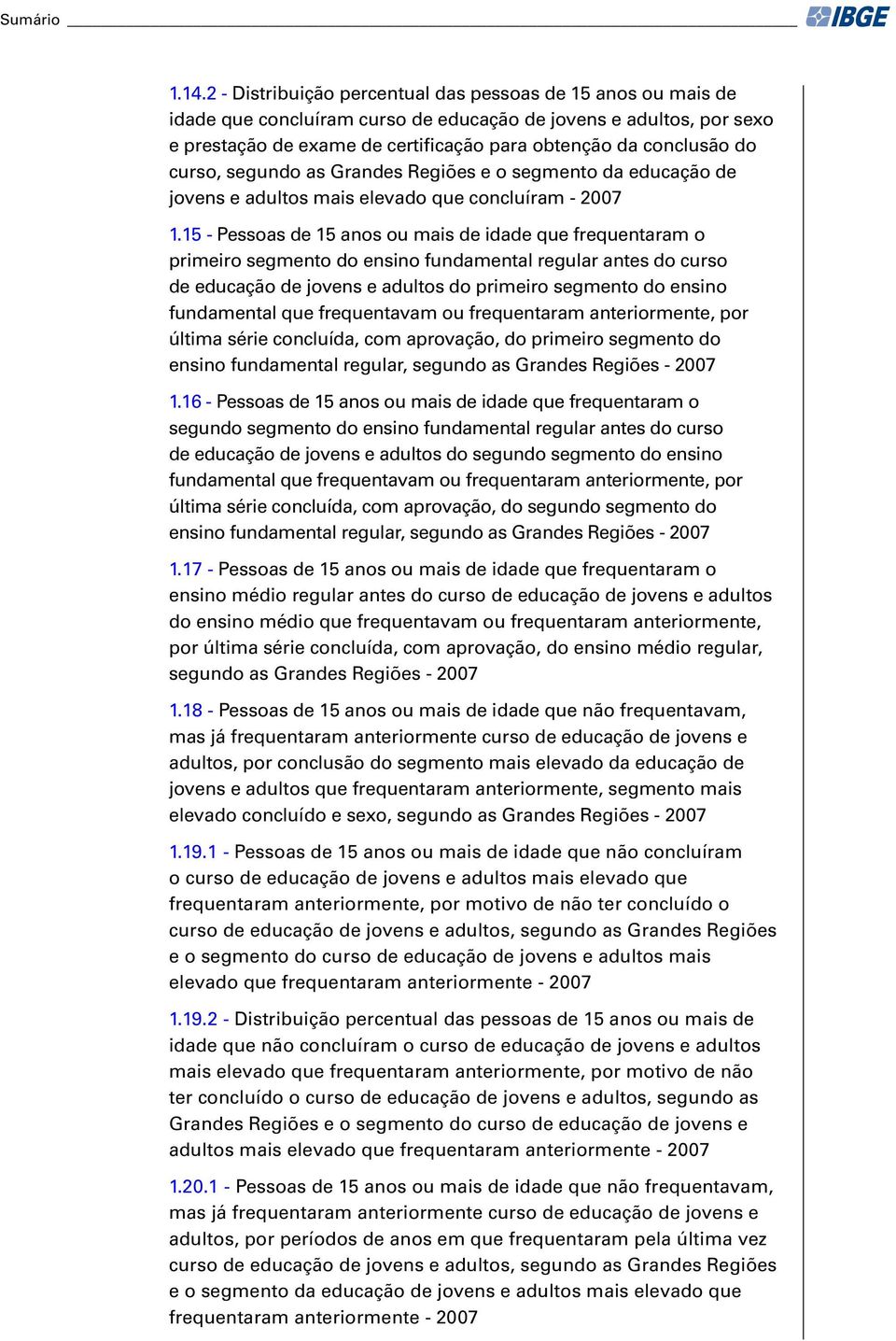 curso, segundo as Grandes Regiões e o segmento da educação de jovens e adultos mais elevado que concluíram - 2007 1.