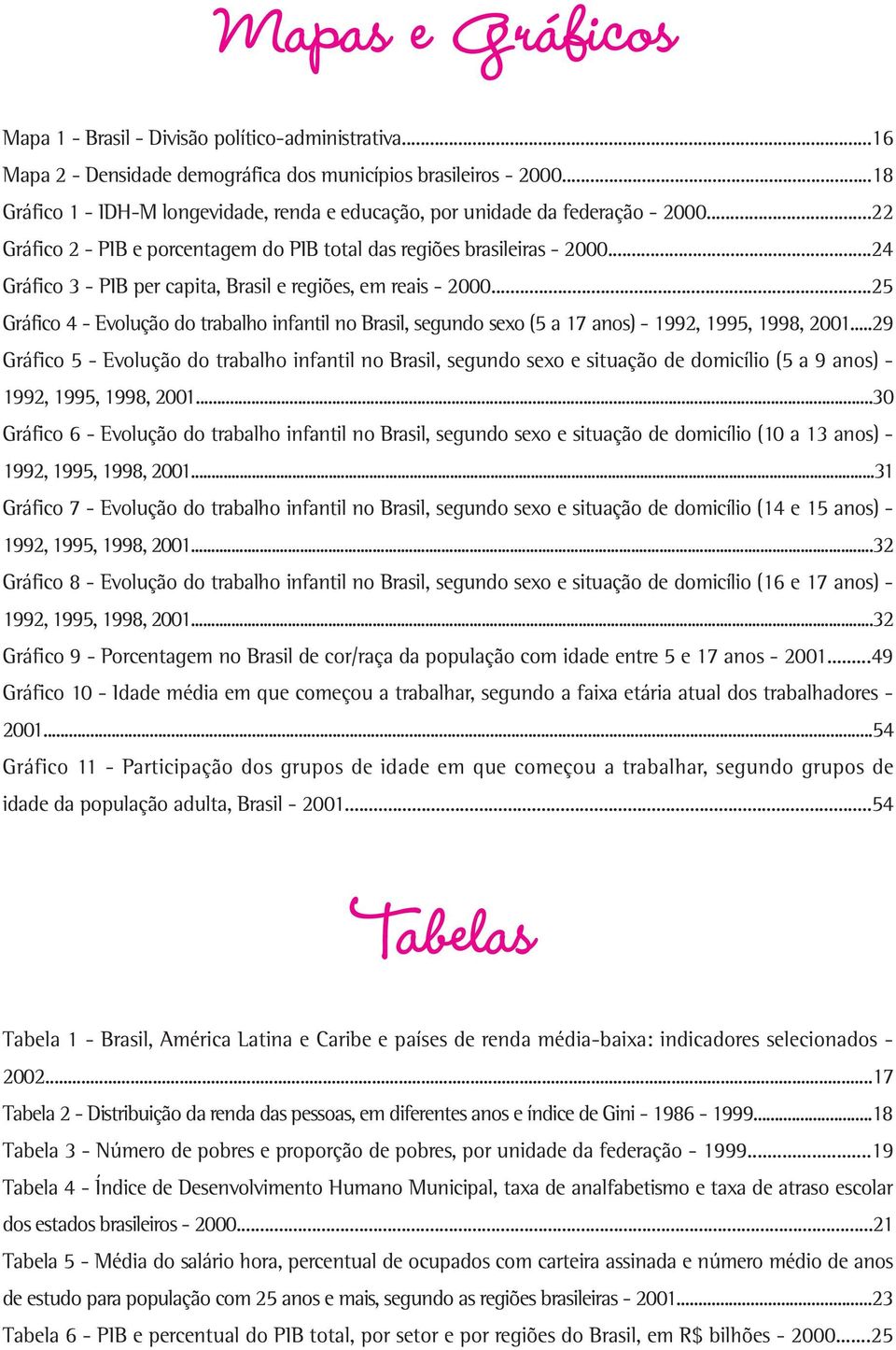 ..24 Gráfico 3 - PIB per capita, Brasil e regiões, em reais - 2000...25 Gráfico 4 - Evolução do trabalho infantil no Brasil, segundo sexo (5 a 17 anos) - 1992, 1995, 1998, 2001.