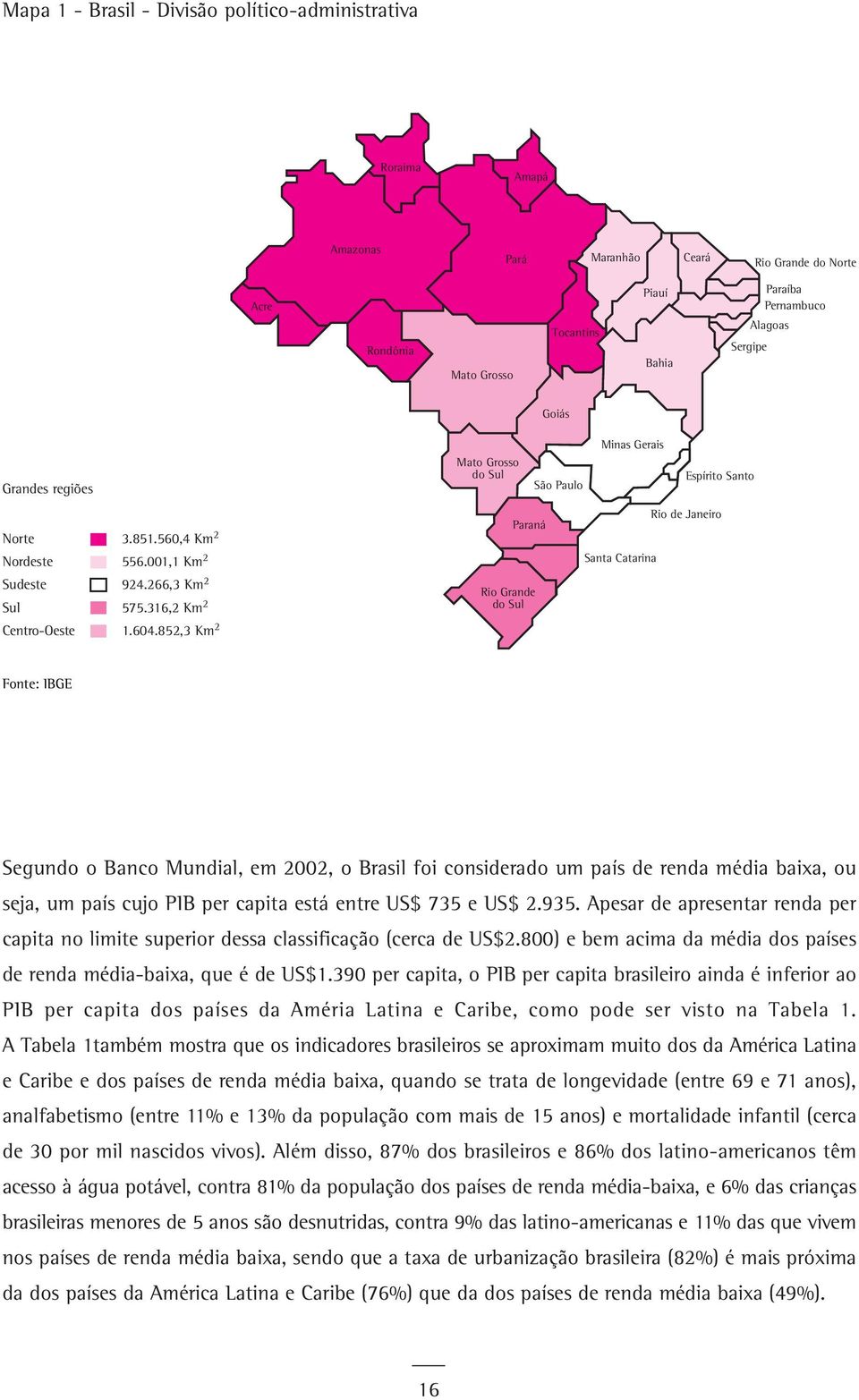 852,3 Km 2 Mato Grosso do Sul Paraná Rio Grande do Sul São Paulo Minas Gerais Santa Catarina Espírito Santo Rio de Janeiro Fonte: IBGE Segundo o Banco Mundial, em 2002, o Brasil foi considerado um