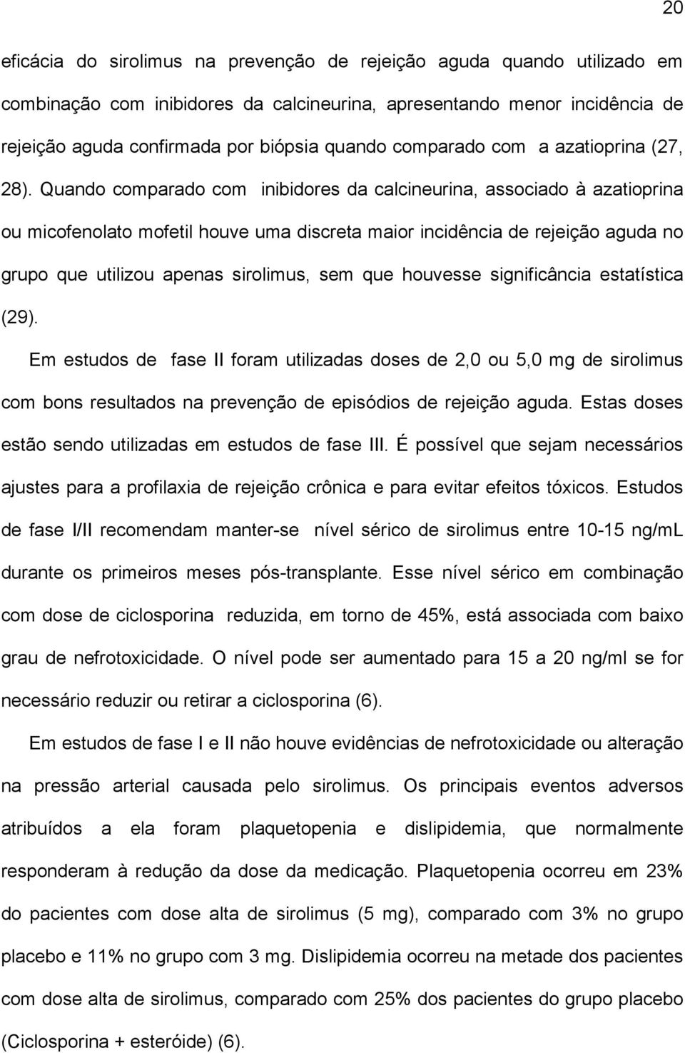 Quando comparado com inibidores da calcineurina, associado à azatioprina ou micofenolato mofetil houve uma discreta maior incidência de rejeição aguda no grupo que utilizou apenas sirolimus, sem que