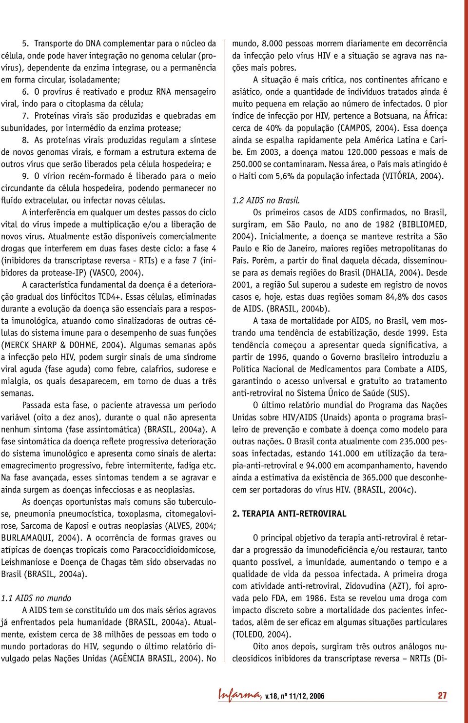 As proteínas virais produzidas regulam a síntese de novos genomas virais, e formam a estrutura externa de outros vírus que serão liberados pela célula hospedeira; e 9.