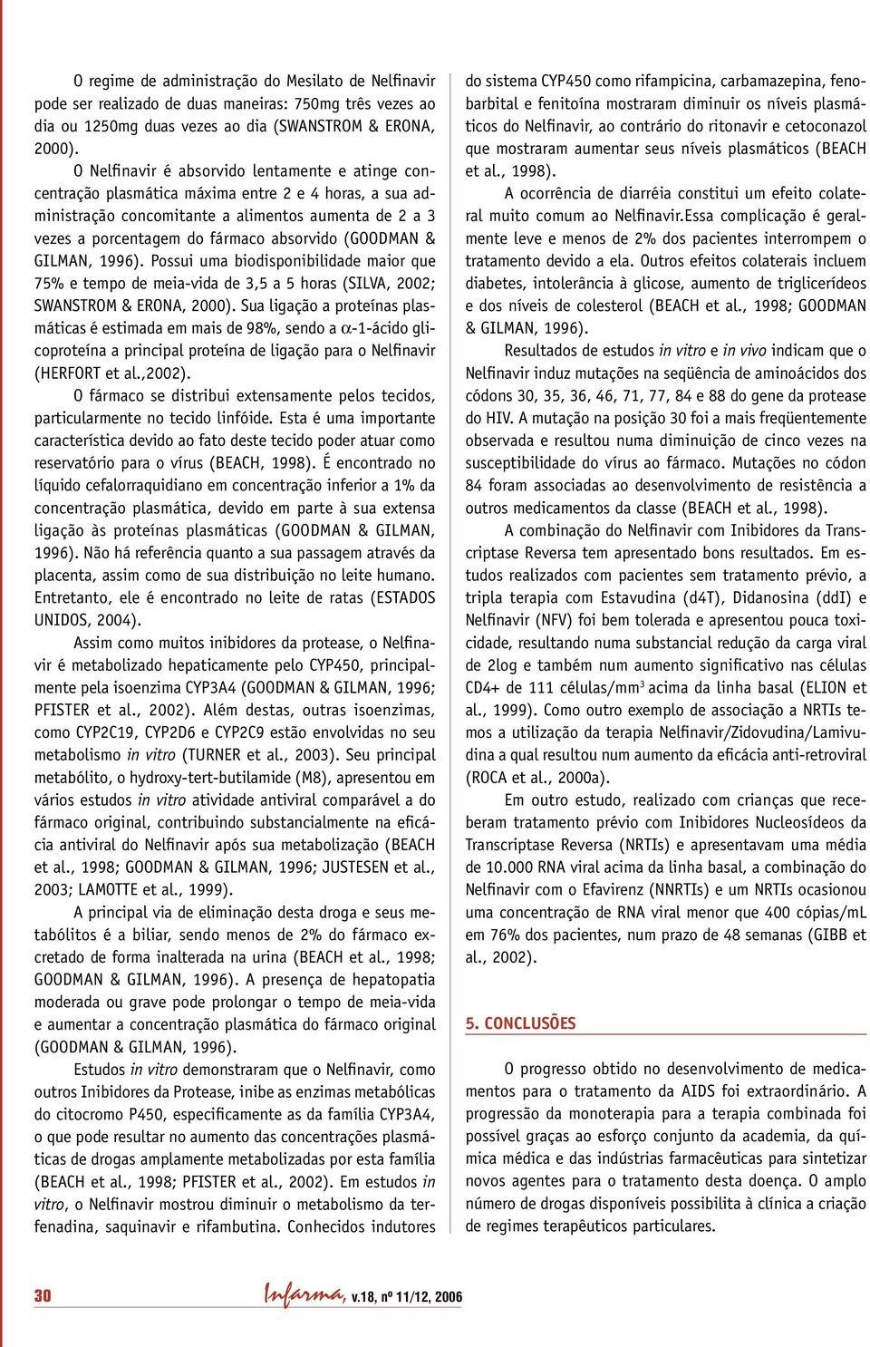 (GOODMAN & GILMAN, 1996). Possui uma biodisponibilidade maior que 75% e tempo de meia-vida de 3,5 a 5 horas (SILVA, 2002; SWANSTROM & ERONA, 2000).