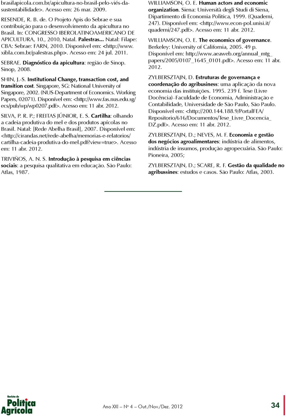 .. Natal: Filape: CBA: Sebrae: FARN, 2010. Disponível em: <http://www. xibla.com.br/palestras.php>. Acesso em: 24 jul. 2011. SEBRAE. Diagnóstico da apicultura: região de Sinop. Sinop, 2008. SHIN, J.