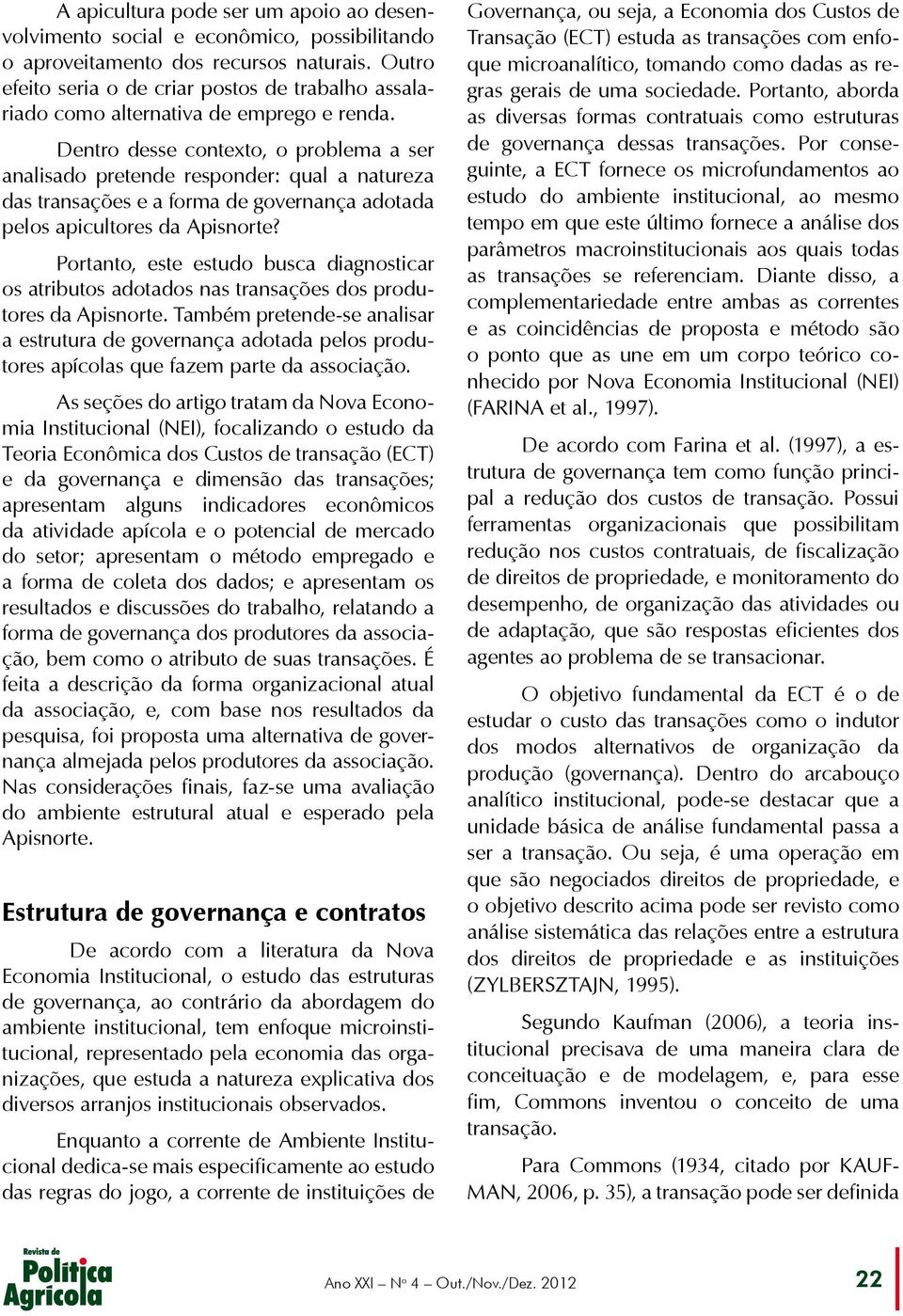 Dentro desse contexto, o problema a ser analisado pretende responder: qual a natureza das transações e a forma de governança adotada pelos apicultores da Apisnorte?