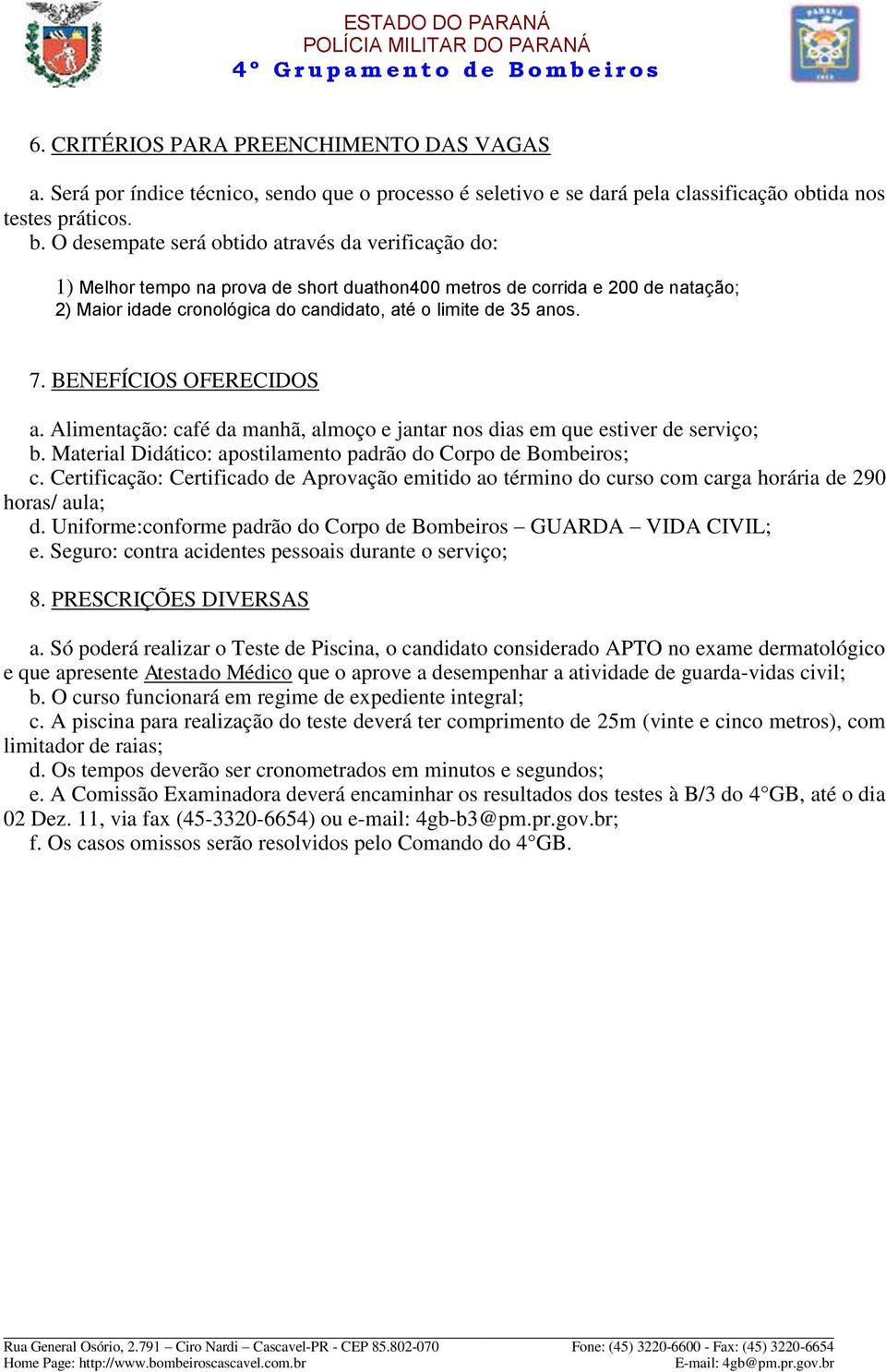 BENEFÍCIOS OFERECIDOS a. Alimentação: café da manhã, almoço e jantar nos dias em que estiver de serviço; b. Material Didático: apostilamento padrão do Corpo de Bombeiros; c.