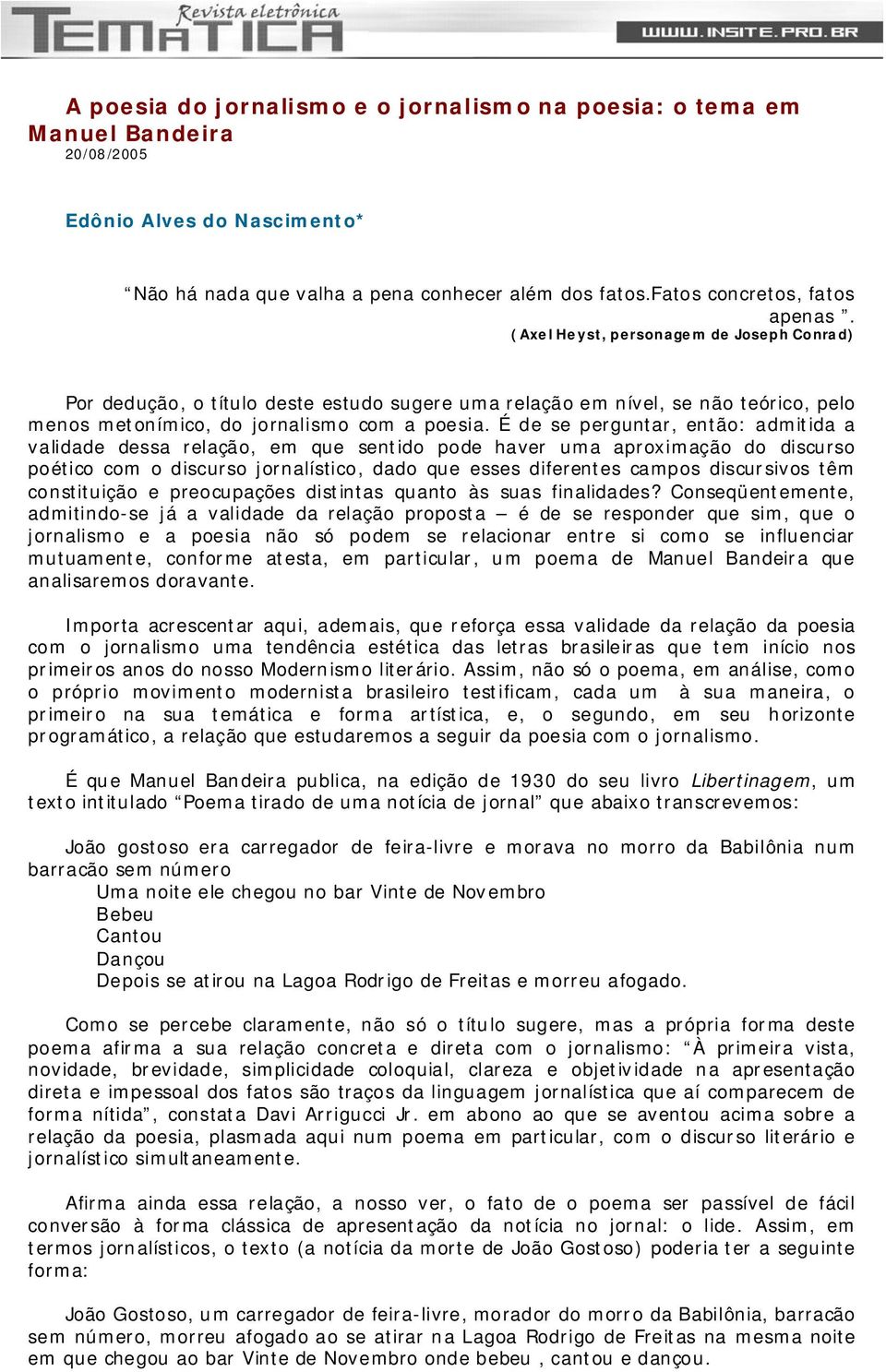 É de se perguntar, então: admitida a validade dessa relação, em que sentido pode haver uma aproximação do discurso poético com o discurso jornalístico, dado que esses diferentes campos discursivos