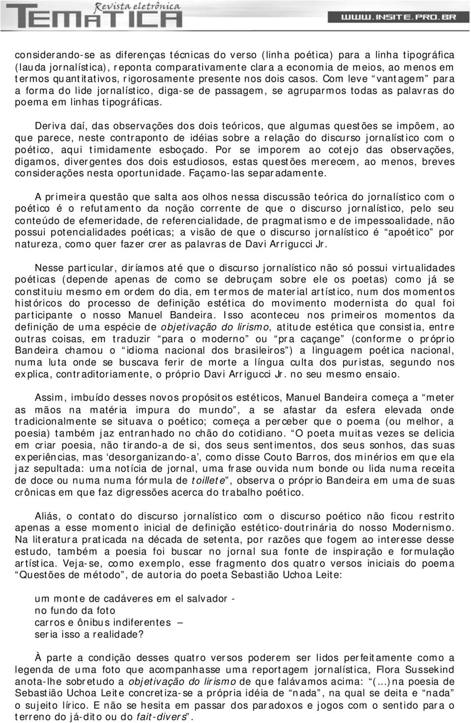 Deriva daí, das observações dos dois teóricos, que algumas questões se impõem, ao que parece, neste contraponto de idéias sobre a relação do discurso jornalístico com o poético, aqui timidamente