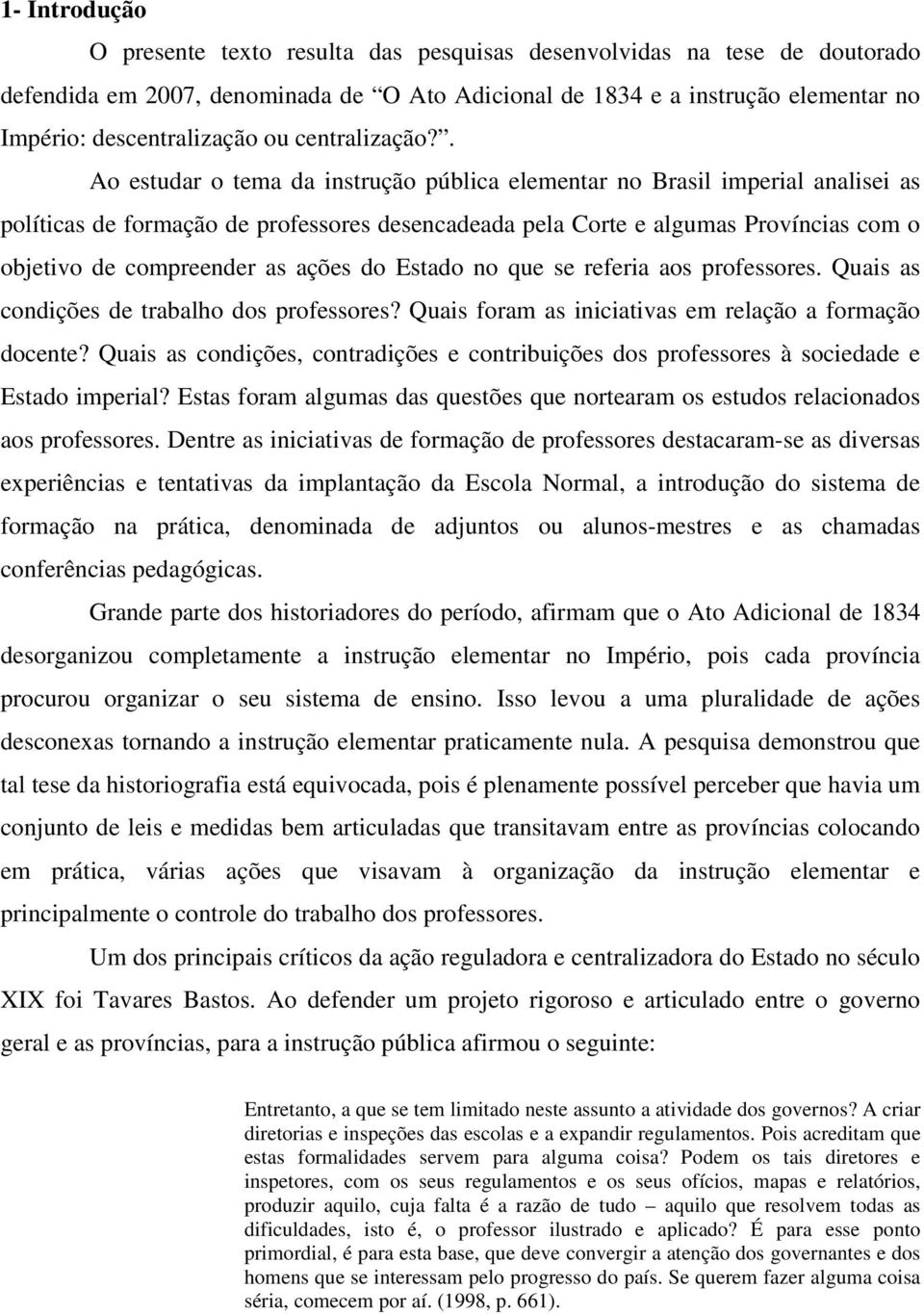 . Ao estudar o tema da instrução pública elementar no Brasil imperial analisei as políticas de formação de professores desencadeada pela Corte e algumas Províncias com o objetivo de compreender as