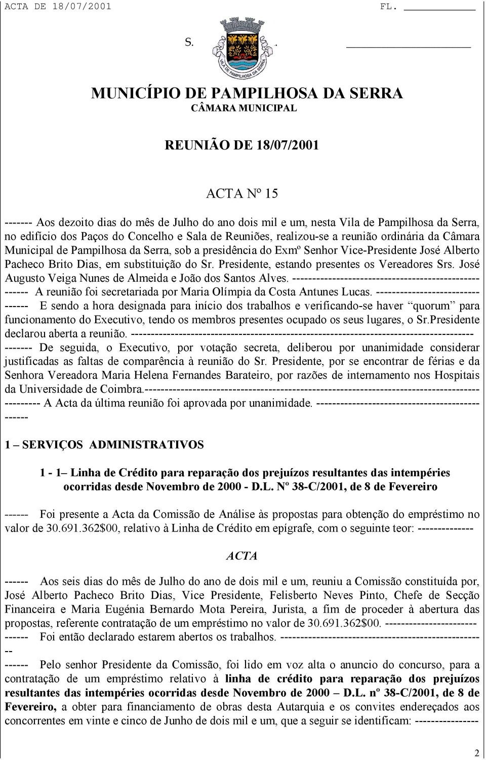 Presidente, estando presentes os Vereadores Srs. José Augusto Veiga Nunes de Almeida e João dos Santos Alves.