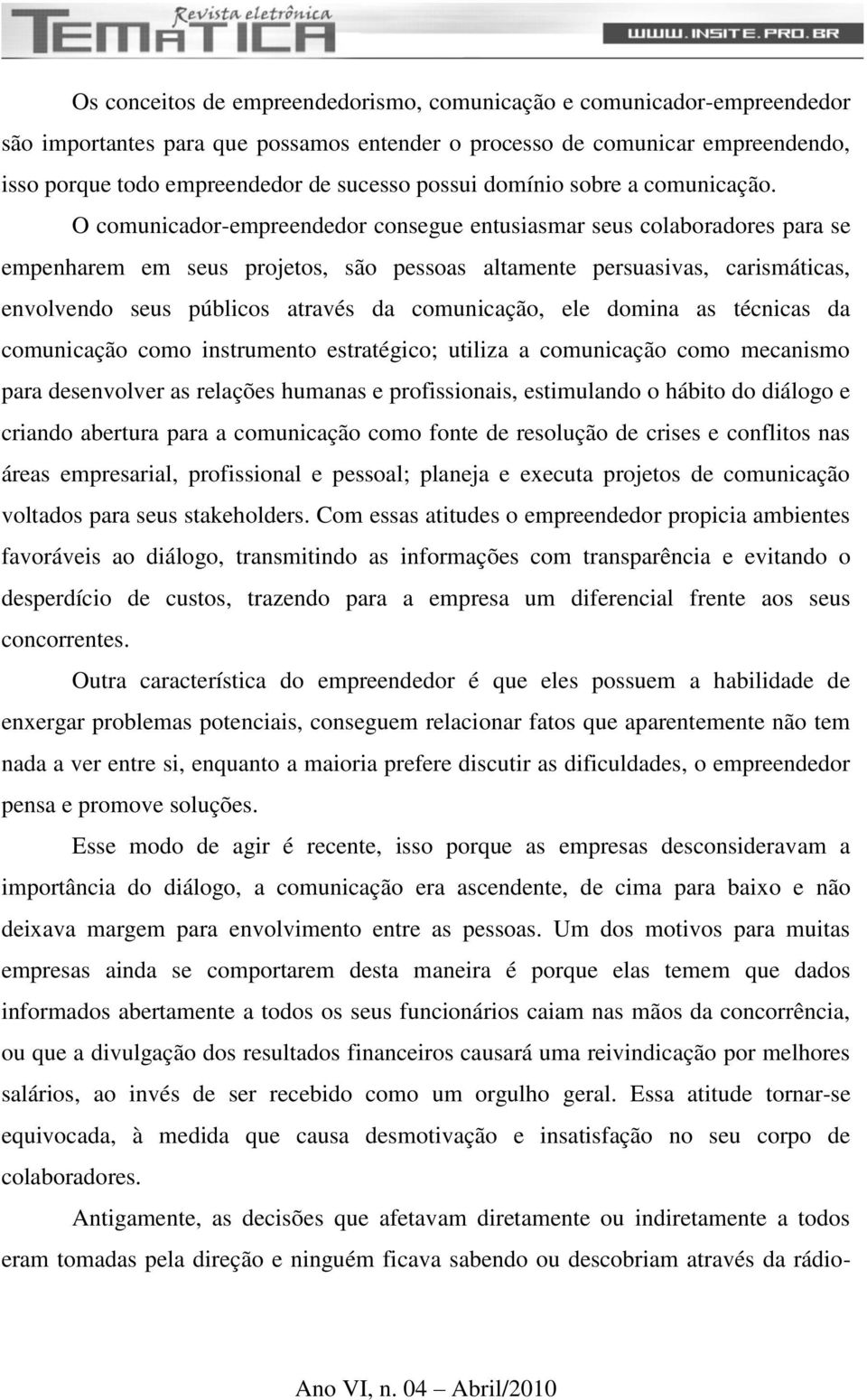 O comunicador-empreendedor consegue entusiasmar seus colaboradores para se empenharem em seus projetos, são pessoas altamente persuasivas, carismáticas, envolvendo seus públicos através da