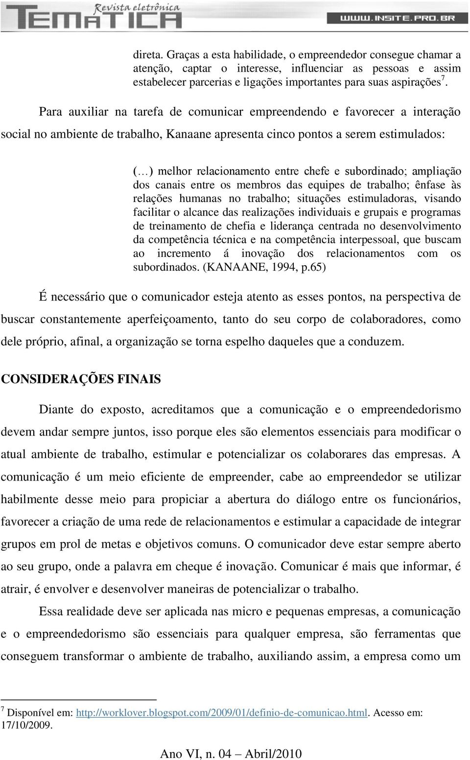 subordinado; ampliação dos canais entre os membros das equipes de trabalho; ênfase às relações humanas no trabalho; situações estimuladoras, visando facilitar o alcance das realizações individuais e