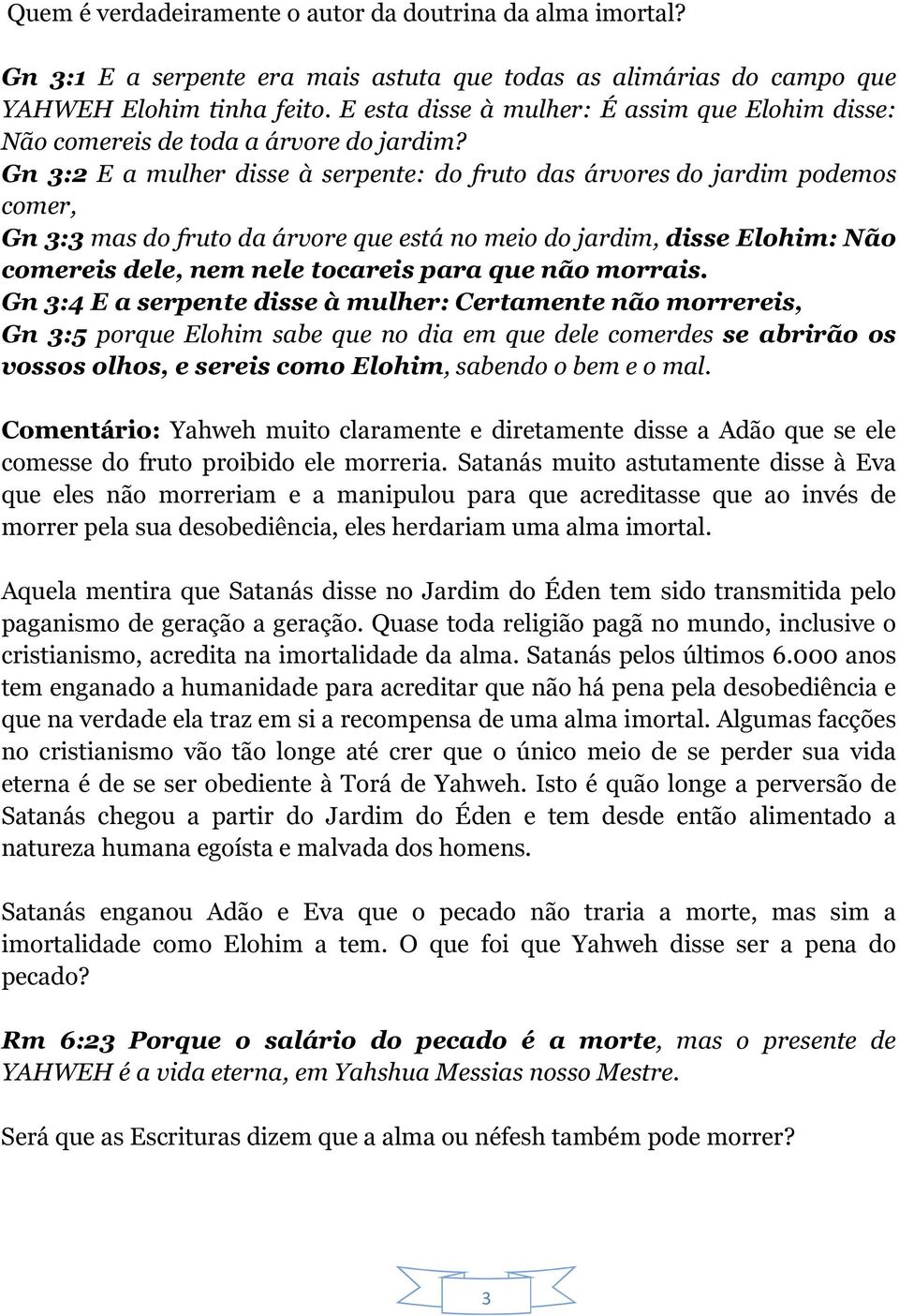 Gn 3:2 E a mulher disse à serpente: do fruto das árvores do jardim podemos comer, Gn 3:3 mas do fruto da árvore que está no meio do jardim, disse Elohim: Não comereis dele, nem nele tocareis para que