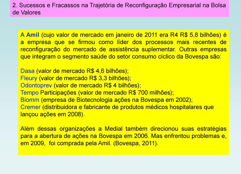 Outras empresas que integram o segmento saúde do setor consumo cíclico da Bovespa são: Dasa (valor de mercado R$ 4,6 bilhões); Fleury (valor de mercado R$ 3,3 bilhões); Odontoprev (valor de mercado