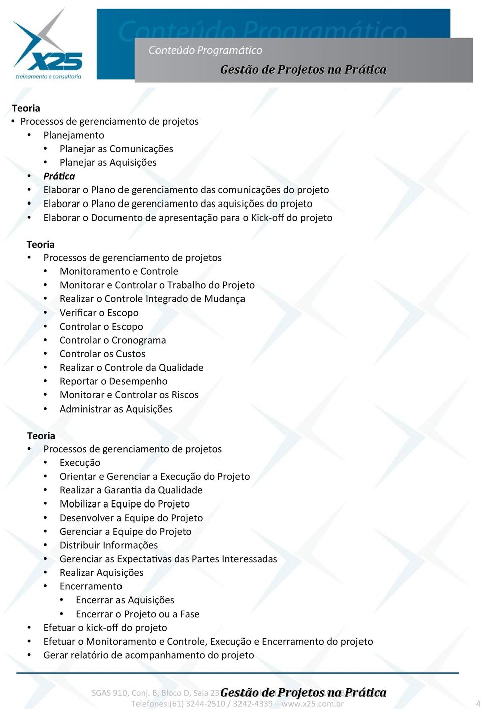 Controlar o Escopo Controlar o Cronograma Controlar os Custos Realizar o Controle da Qualidade Reportar o Desempenho Monitorar e Controlar os Riscos Administrar as Aquisições Execução Orientar e