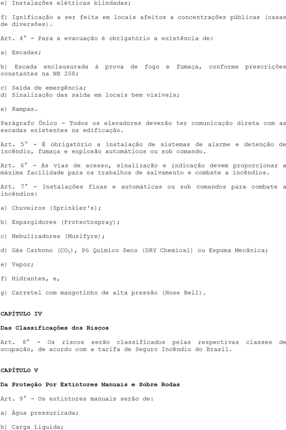 saída em locais bem visíveis; e) Rampas. Parágrafo Único - Todos os elevadores deverão ter comunicação direta com as escadas existentes na edificação. Art.